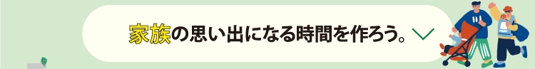 家族の思い出になる時間を作ろう。