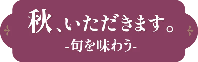 秋、いただきます。-旬を味わう-