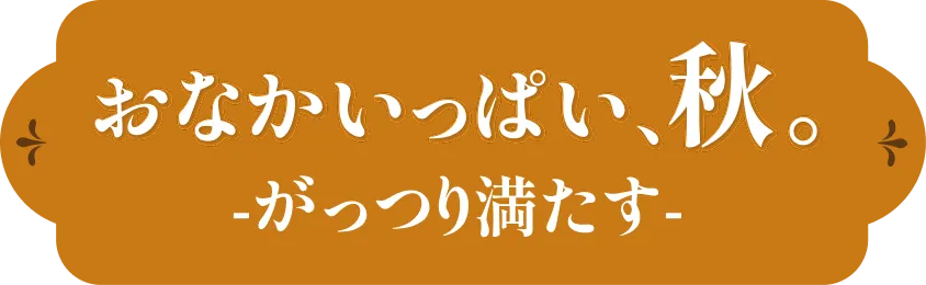 おなかいっぱい、秋。-がっつり満たす-