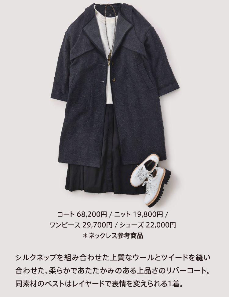 コート 68,200円 / ニット 19,800円 /
          ワンピース 29,700円 / シューズ 22,000円
          ＊ネックレス参考商品