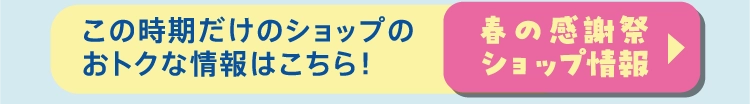 この時期だけのショップの
          おトクな情報はこちら！