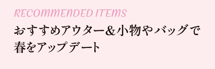 おすすめアウター&小物やバッグで
          春をアップデート