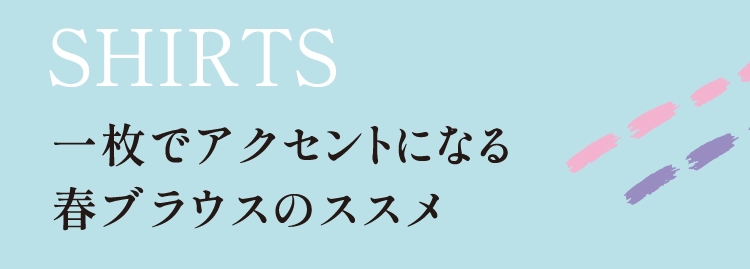 一枚でアクセントになる
          春ブラウスのススメ