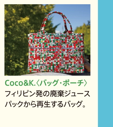 Coco&K.〈バッグ・ポーチ〉
            フィリピン発の廃棄ジュースパックから再生するバッグ。