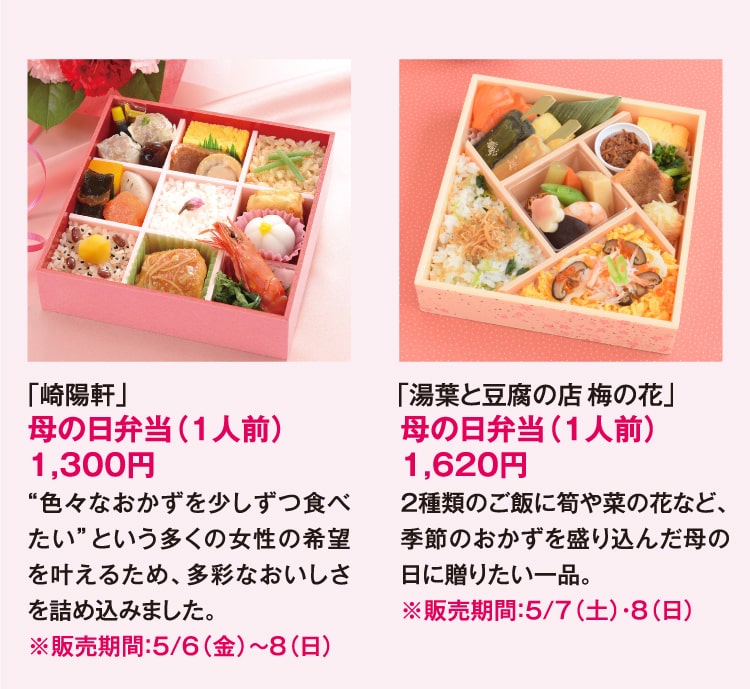 ｢崎陽軒｣母の日弁当（1人前）1,300円 “色々なおかずを少しずつ食べたい”という多くの女性の希望を叶えるため、多彩なおいしさを詰め込みました。※販売期間：5/6（金）〜8（日） ｢湯葉と豆腐の店梅の花｣母の日弁当（1人前）1,620円 2種類のご飯に筍や菜の花など、季節のおかずを盛り込んだ母の日に贈りたい一品。※販売期間：5/7（土）・8（日）
