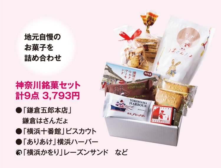 地元自慢のお菓子を詰め合わせ 神奈川銘菓セット 計9点 3,793円 ●「鎌倉五郎本店」鎌倉はさんだょ ●「横浜十番館」ビスカウト ●「ありあけ」横浜ハーバー ●「横浜かをり」レーズンサンド　など