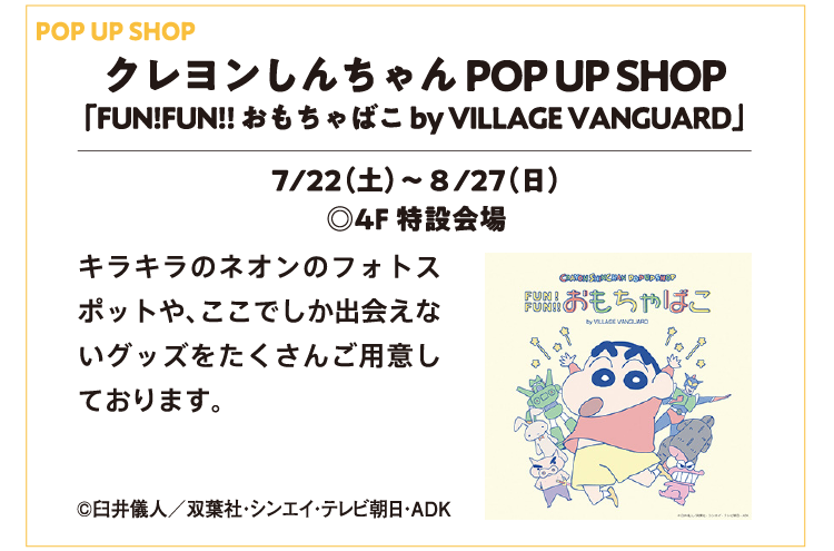 クレヨンしんちゃん POP UP SHOP
        「FUN!FUN!! おもちゃばこ by VILLAGE VANGUARD」