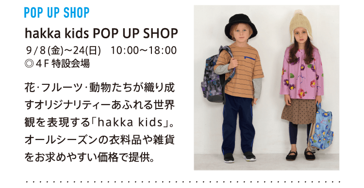 hakka kids POP UP SHOP
          ９/８(金)～24(日)　10：00～18：00
          ◎４F 特設会場
          
