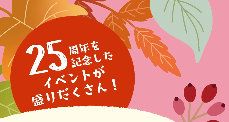 25周年を記念したイベントが盛りだくさん！