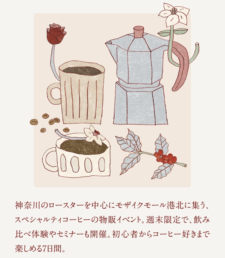 神奈川のロースターを中心にモザイクモール港北に集う、スペシャルティコーヒーの物販イベント。週末限定で、飲み比べ体験やセミナーも開催。初心者からコーヒー好きまで楽しめる7日間。