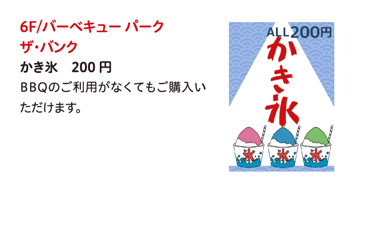 6F/バーベキュー パーク
ザ・バンク
かき氷　200円
BBQのご利用がなくてもご購入いただけます。