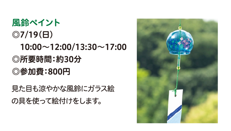 風鈴ペイント
◎7/19(日)
　10:00～12:00/13:30～17:00
◎所要時間：約30分
◎参加費：800円
